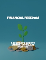 Financial Freedom: A Beginner'S Guide To Earning, Saving, And Investing B0FPRFGL34 Book Cover