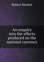 An Enquiry Into the Effects Produced on the National Currency 5518715889 Book Cover