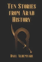 Ten Stories from Arab History: From Ancient Yemen, Through the First Islamic Civil War, to the Fall of al-Andalus B0GQZPHBPZ Book Cover