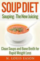 Soup Diet: Souping: The New Juicing - Clean Soups and Bone Broth for Rapid Weight Loss 154265694X Book Cover