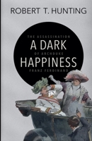 A Dark Happiness: The Assassination of Archduke Franz Ferdinand 3969770440 Book Cover