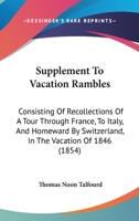 Supplement To Vacation Rambles: Consisting Of Recollections Of A Tour Through France, To Italy, And Homeward By Switzerland, In The Vacation Of 1846 1164900730 Book Cover