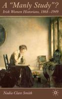 A "Manly Study" : Irish Women Historians, 1868-1949 0230009042 Book Cover
