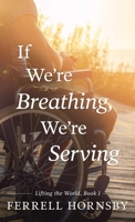 If We're Breathing, We're Serving (Lifting the World, Book One) 195210307X Book Cover