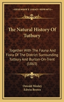 The Natural History Of Tutbury: Together With The Fauna And Flora Of The District Surrounding Tutbury And Burton-On-Trent 1104919753 Book Cover