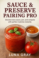 Sauce & Preserve Pairing Pro: Elevate every sauce, jam, and compote with perfect matches instantly (Flavor Pairing Simplified) B0FQK3MJR1 Book Cover