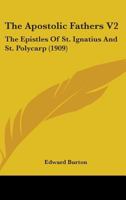 The Apostolic Fathers V2: The Epistles Of St. Ignatius And St. Polycarp 0548741972 Book Cover