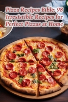 Pizza Recipes Bible: 98 Irresistible Recipes for Perfect Pizzas at Home B0CGKQLK1K Book Cover