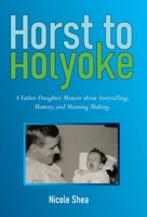 Horst to Holyoke: A Father-Daughter Memoir about Storytelling, Memory, and Meaning Making. B0BXCTN26H Book Cover