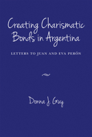 Creating Charismatic Bonds in Argentina: Letters to Juan and Eva Per�n 0826338372 Book Cover