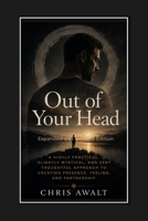 Out of Your Head: A Highly Practical, Slightly Mystical, and Very Thoughtful Approach to Creating Presence, Feeling, and Partnership (The Divine Masculine Series) B0H89VJ7CS Book Cover