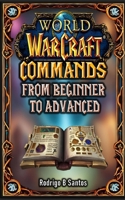 MASTER WORLD OF WARCRAFT COMMANDS FROM BEGINNER TO ADVANCED B0F13SDDTG Book Cover