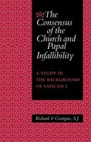 The Consensus Of The Church And Papal Infallibility: A Study In The Background Of Vatican I 0813232384 Book Cover