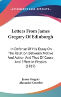 Letters From James Gregory Of Edinburgh: In Defense Of His Essay On The Relation Between Motive And Action And That Of Cause And Effect In Physics 1104140934 Book Cover
