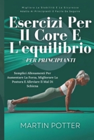 Esercizi Per Il Core E L'equilibrio Per Principianti: Semplici Allenamenti Per Aumentare La Forza, Migliorare La Postura E Alleviare Il Mal Di Schiena (Italian Edition) B0DY1DZFHD Book Cover