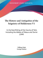 The History And Antiquities Of The Seigniory Of Holderness V1: In The East-Riding Of The County Of York, Including The Abbies Of Meaux And Swine 1120033462 Book Cover