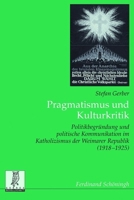 Pragmatismus Und Kulturkritik: Politikbegründung Und Politische Kommunikation Im Katholizismus Der Weimarer Republik (1918-1925) 3506782673 Book Cover