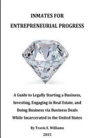 Inmates For Entrepreneurial Progress: A Guide to Legally Starting a Business, Investing, Engaging in Real Estate, and Doing Business via Business Deals While Incarcerated in the United States 1537218972 Book Cover