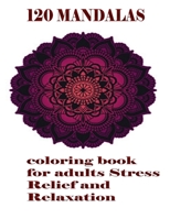 120 Mandalas coloring book for adults Stress Relief and Relaxation: An Adult Coloring Book Featuring 120 of the World’s Most Beautiful Mandalas for Stress Relief and Relaxation B08JVLBXC6 Book Cover