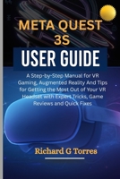 META QUEST 3S USER GUIDE: A Step-by-Step Manual for VR Gaming, Augmented Reality And Tips for Getting the Most Out of Your VR Headset with Expert Tricks, Game Reviews and Quick Fixes B0FFYT1D2M Book Cover