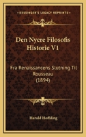 Den Nyere Filosofis Historie V1: Fra Renaissancens Slutning Til Rousseau (1894) 1160065780 Book Cover