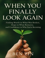 When You Finally Look Again: Finding Worth In What Was Broken, Hope In What Remains, And Confidence In What You’re Becoming B0FZTF54RX Book Cover