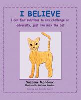 I Believe : I Can Find Solutions to Any Challenge or Adversity, Just Like Max, the Cat 1982222735 Book Cover