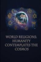 World Religions: Humanity: Contemplates the Cosmos: no subtitle 1979527709 Book Cover