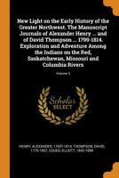 New Light on the Early History of the Greater Northwest, Vol. 3 of 3: The Manuscript Journals of Alexander Henry, Fur Trader of the Northwest Company, and of David Thompson, Official Geographer and Ex 0343249693 Book Cover