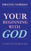 Your Beginning With God: A Guide For New Believers 1483936856 Book Cover