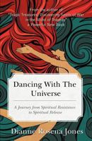 Dancing with the Universe: A Journey from Spiritual Resistance to Spiritual Release 1467543977 Book Cover
