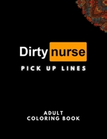Dirty Nurse Pick Up Lines Adult Coloring Book: A Funny Coloring Book for Adults | 30 Cheesy Nurse Pickup Lines | 30 Smart but Filthy Phrases Patients ... For Nurse B092XK11QJ Book Cover
