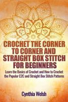 Crochet the Corner to Corner and Straight Box Stitch for Beginners: Learn the Basics of Crochet and How to Crochet the Popular C2c and Straight Box Stitch Patterns 1540308812 Book Cover