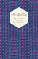 What to teach, and how to teach it; so that the child may become a wise and good man. pt. 1. 1146400241 Book Cover