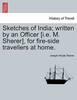 Sketches of India; written by an Officer [i.e. M. Sherer], for fire-side travellers at home. 124151240X Book Cover