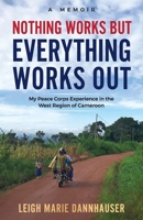 Nothing Works But Everything Works Out: My Peace Corps Experience in the West Region of Cameroon 173335400X Book Cover
