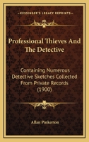 Professional Thieves and the Detectives: Containing Numerous Detective Sketches Collected from Private Records; With a Sketch of the Author, How He Became a Detective, &c 1589634632 Book Cover