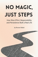 No Magic, Just Steps: How Slow Effort, Responsibility, and Persistence Built a Real Life B0GGTP3T28 Book Cover