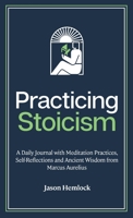 Practicing Stoicism: A Daily Journal with Meditation Practices, Self-Reflections and Ancient Wisdom from Marcus Aurelius 1777623200 Book Cover