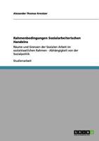 Rahmenbedingungen Sozialarbeiterischen Handelns: Räume und Grenzen der Sozialen Arbeit im sozialstaatlichen Rahmen - Abhängigkeit von der Sozialpolitik 365612695X Book Cover