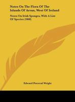 Notes On The Flora Of The Islands Of Arran, West Of Ireland: Notes On Irish Sponges, With A List Of Species (1868) 1342405021 Book Cover