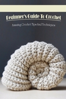 Beginner's Guide To Crochet: Amazing Crochet Tips And Techniques: Tips For Crochet Beginners B09CRL4R5L Book Cover