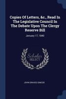 Copies of Letters, Read in the Legislative Council in the Debate Upon the Clergy Reserve Bill: January 17, 1840 (Classic Reprint) 137711189X Book Cover