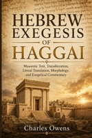 Hebrew Exegesis of Haggai: Masoretic Text, Transliteration, Literal Translation, Morphology, and Exegetical Commentary B0H1CNLWKD Book Cover