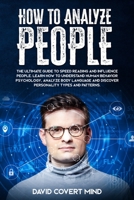How to Analyze People: The Ultimate Guide to Speed Reading and Influence People. Learn how to Understand Human Behavior Psychology, Analyze Body Language and Discover Personality Types and Patterns. 1673895816 Book Cover
