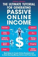 The Ultimate Tutorial for Generating Passive Online Income: Best Ways to Create Online Business and to Start Earning Money Online and From Home 1792632355 Book Cover