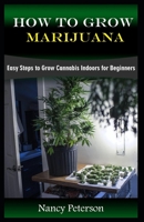 HOW TO GROW MARIJUANA: Easy Steps to Grow Cannabis Indoors for Beginners 1688797610 Book Cover