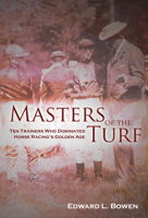 Masters of the Turf: Ten Trainers Who Dominated Horse Racing's Golden Age 1581501498 Book Cover