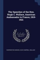 The Speeches of the Hon. Hugh C. Wallace, American Ambassador to France, 1919-1921 - Primary Source Edition 1019232625 Book Cover