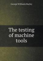 The testing of machine tools 101685420X Book Cover